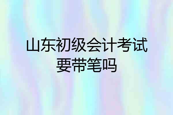 山东初级会计考试要带笔吗