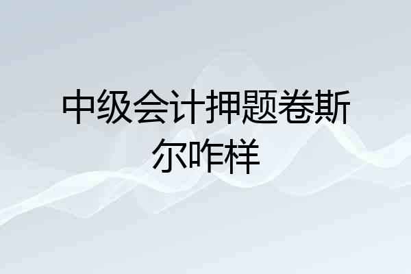 中级会计押题卷斯尔咋样