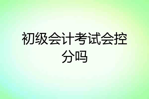 初级会计考试会控分吗