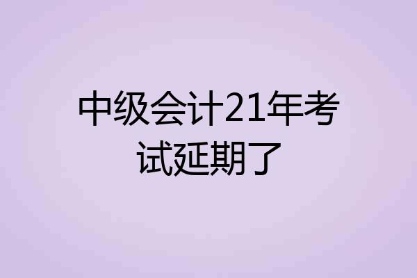 中级会计21年考试延期了