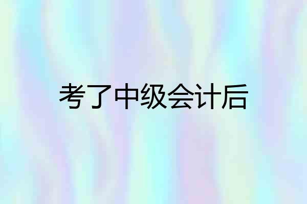 考了中级会计后