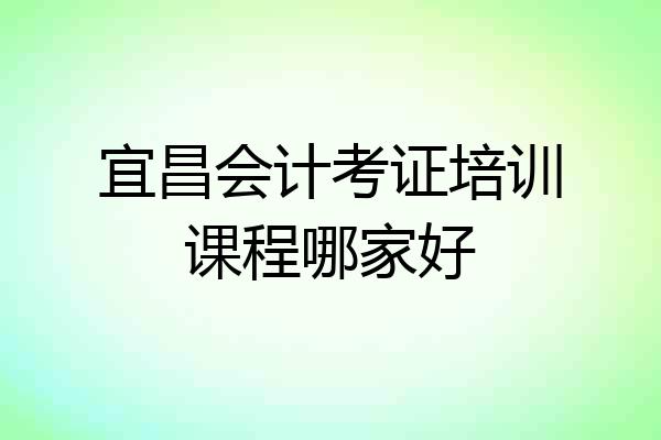宜昌会计考证培训课程哪家好