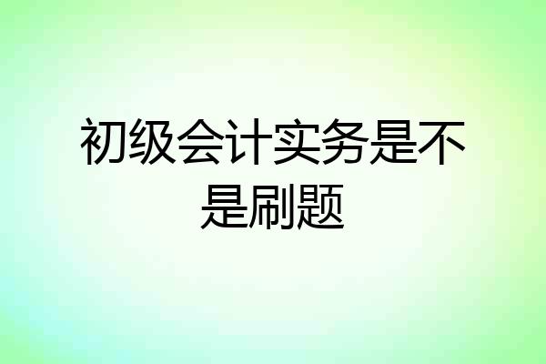 初级会计实务是不是刷题