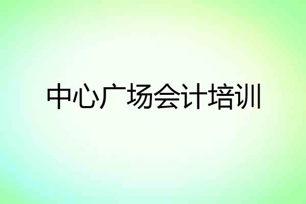中心广场会计培训