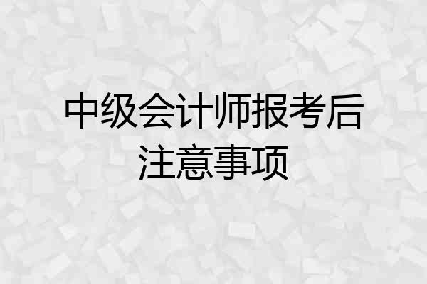 中级会计师报考后注意事项