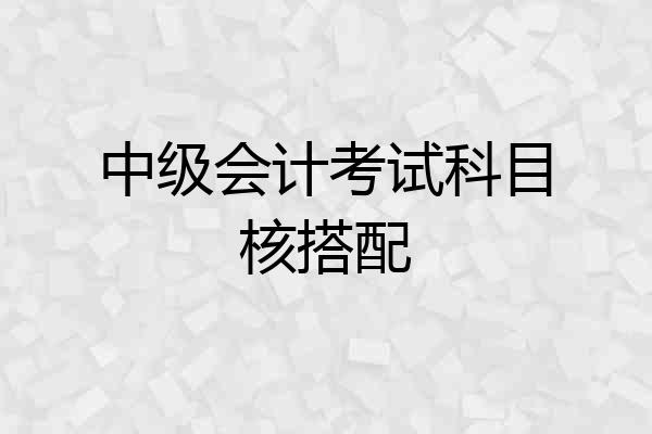 中级会计考试科目核搭配