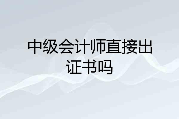 中级会计师直接出证书吗