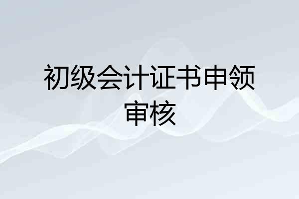 初级会计证书申领审核