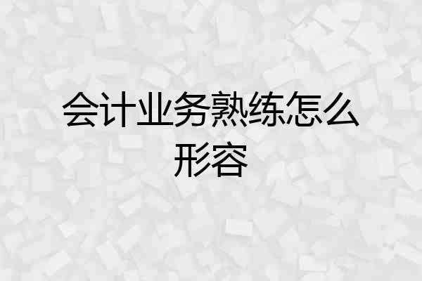 会计业务熟练怎么形容