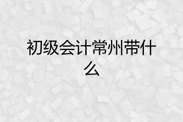 初级会计常州带什么