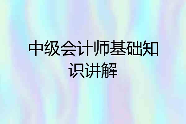 中级会计师基础知识讲解