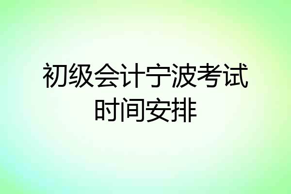 初级会计宁波考试时间安排