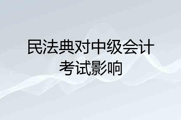 民法典对中级会计考试影响