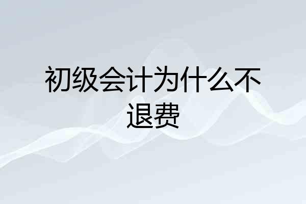 初级会计为什么不退费
