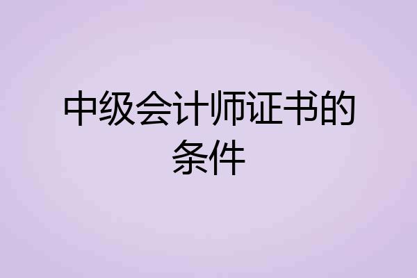 中级会计师证书的条件
