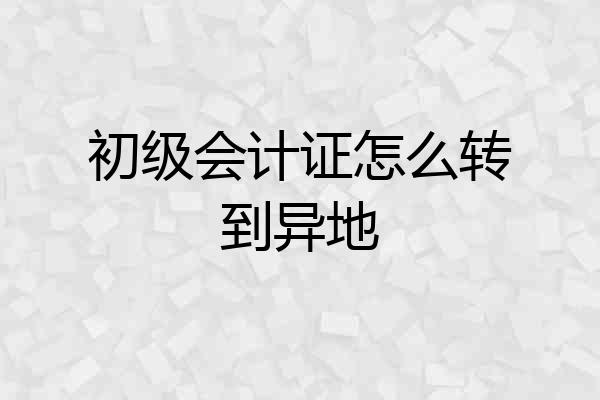 初级会计证怎么转到异地