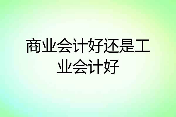 商业会计好还是工业会计好