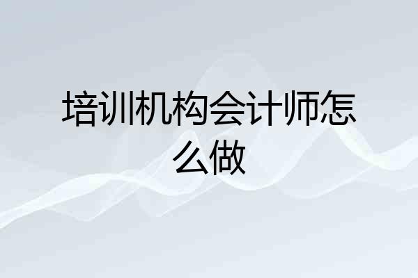 培训机构会计师怎么做