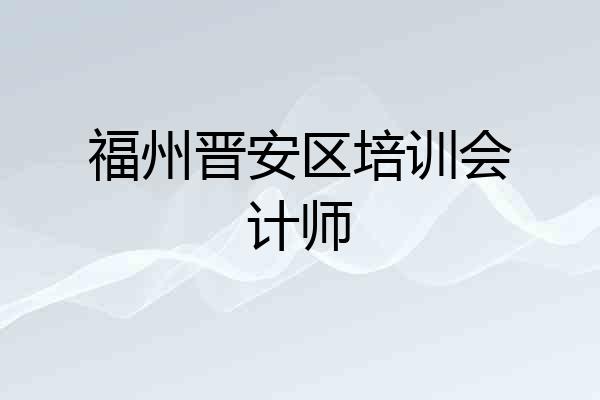 福州晋安区培训会计师