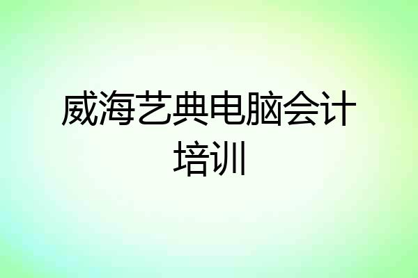 威海艺典电脑会计培训