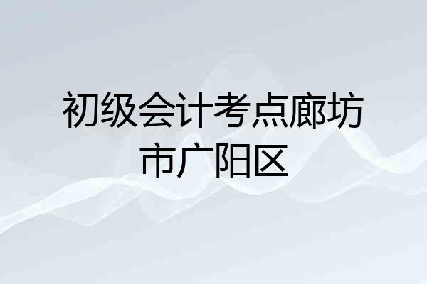 初级会计考点廊坊市广阳区