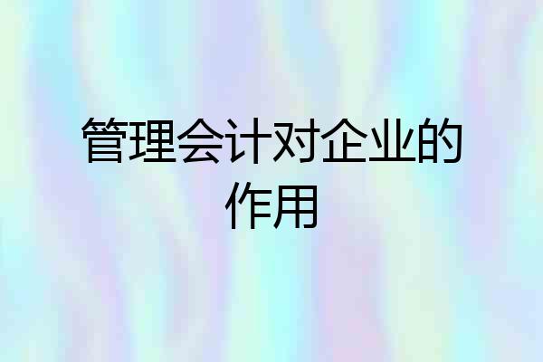 管理会计对企业的作用