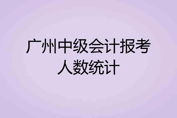 广州中级会计报考人数统计