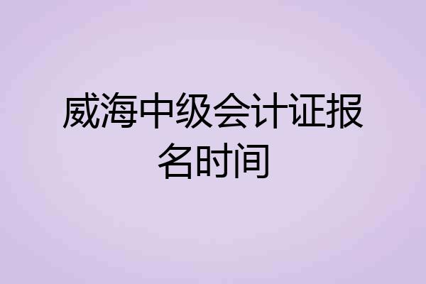威海中级会计证报名时间