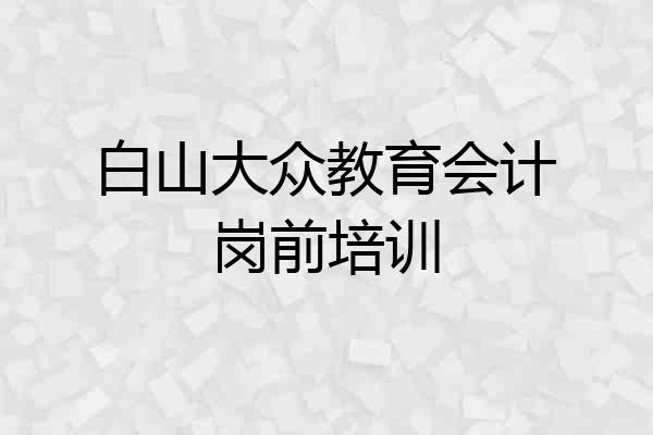 白山大众教育会计岗前培训