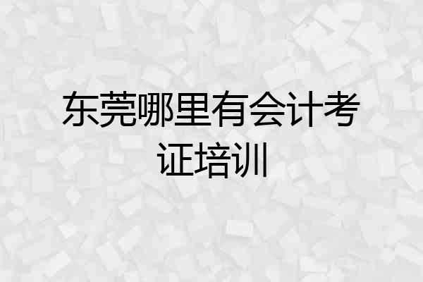 东莞哪里有会计考证培训