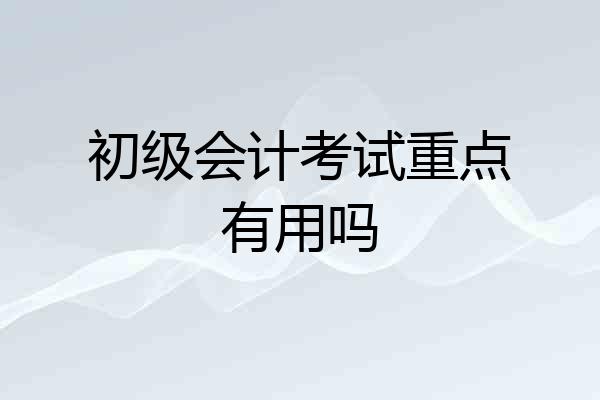 初级会计考试重点有用吗