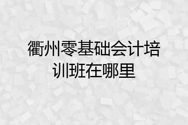 衢州零基础会计培训班在哪里