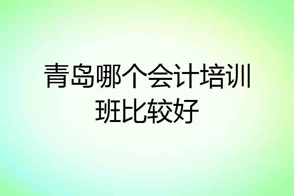 青岛哪个会计培训班比较好