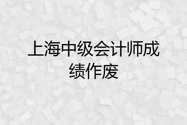 上海中级会计师成绩作废