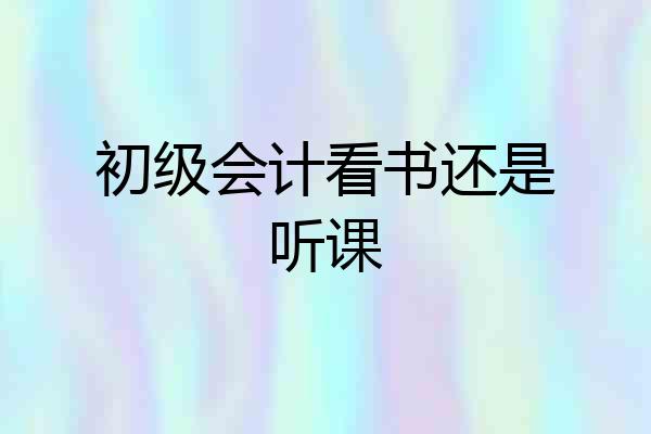 初级会计看书还是听课