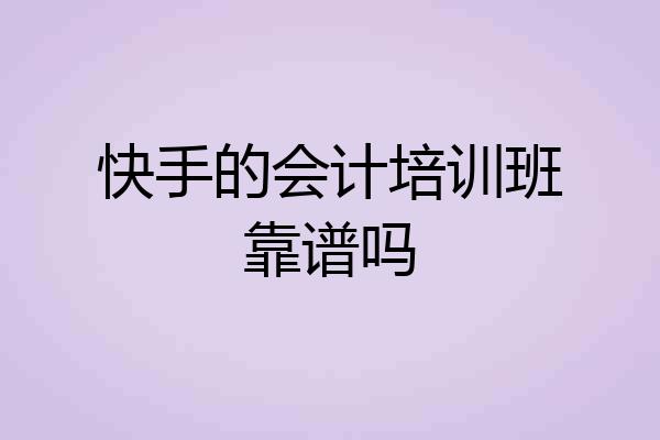 快手的会计培训班靠谱吗