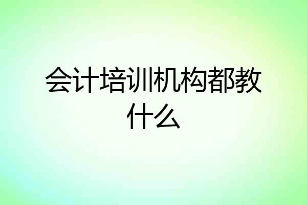 会计培训机构都教什么