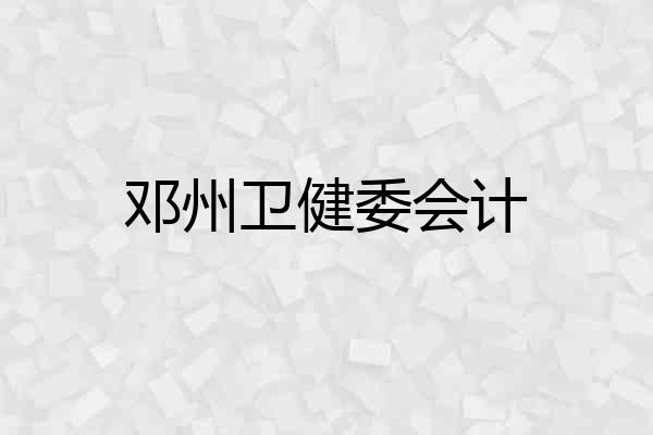 邓州卫健委会计