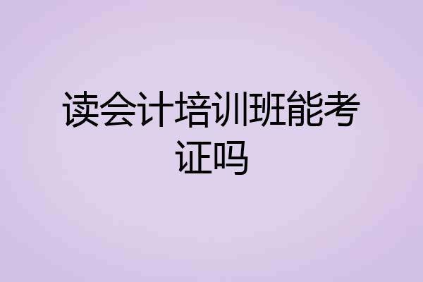 读会计培训班能考证吗