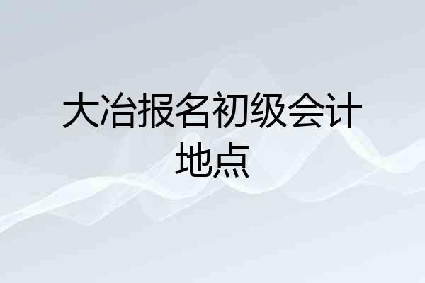 大冶报名初级会计地点
