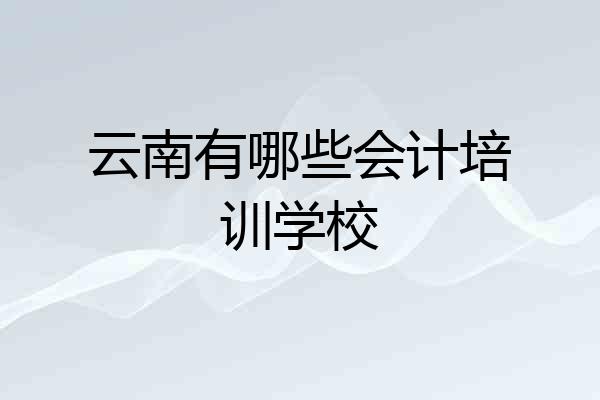 云南有哪些会计培训学校