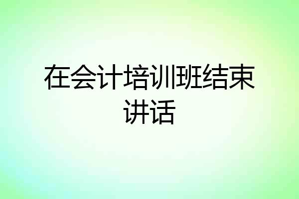 在会计培训班结束讲话