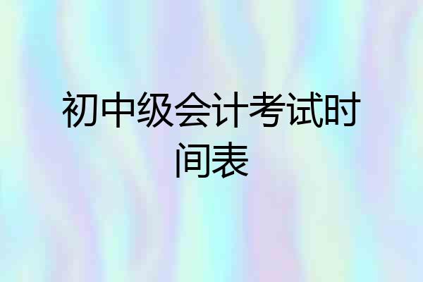 初中级会计考试时间表