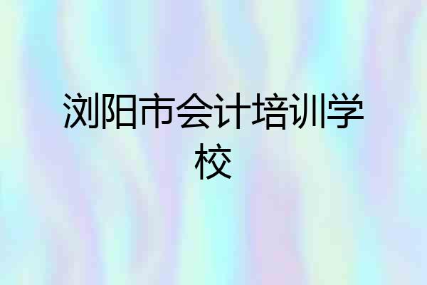 浏阳市会计培训学校