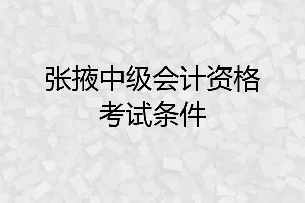 张掖中级会计资格考试条件