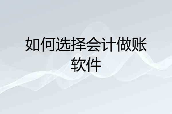 如何选择会计做账软件