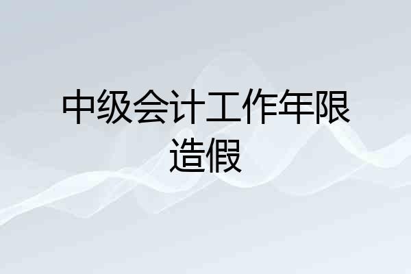 中级会计工作年限造假