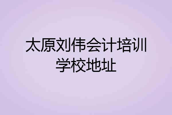太原刘伟会计培训学校地址