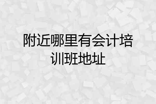附近哪里有会计培训班地址