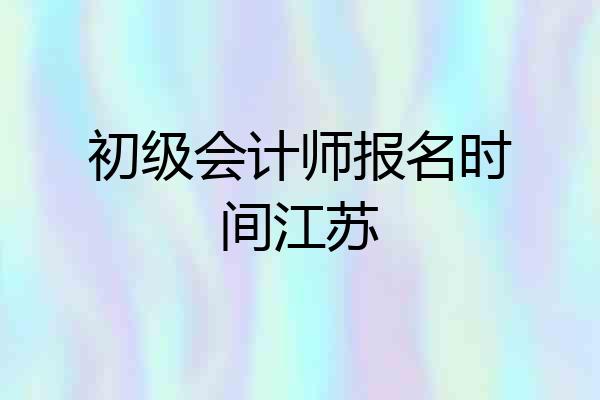 初级会计师报名时间江苏